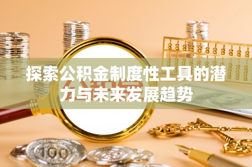 安平探索公积金制度性工具的潜力与未来发展趋势