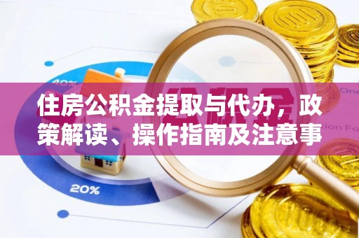 安平住房公积金提取与代办，政策解读、操作指南及注意事项