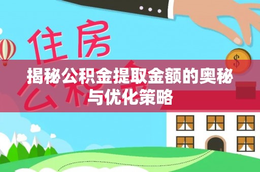 安平揭秘公积金提取金额的奥秘与优化策略