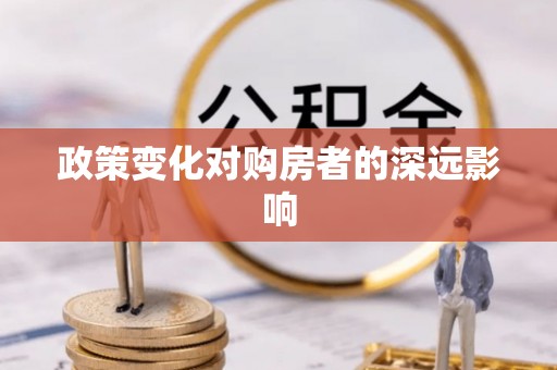 安平政策变化对购房者的深远影响