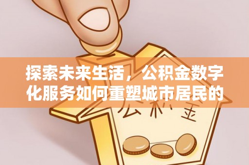 安平探索未来生活，公积金数字化服务如何重塑城市居民的便利体验