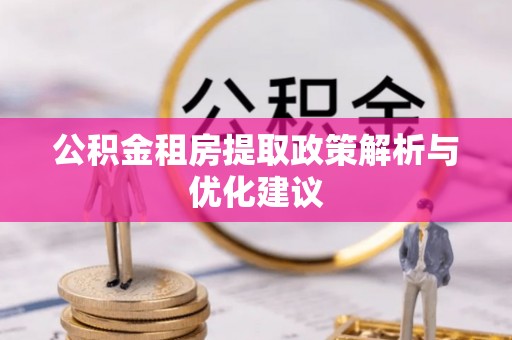 安平公积金租房提取政策解析与优化建议
