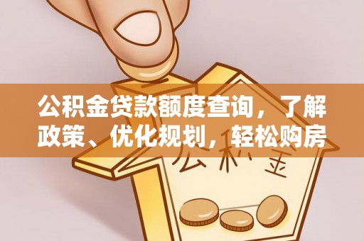 安平公积金贷款额度查询，了解政策、优化规划，轻松购房不是梦