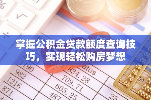 安平掌握公积金贷款额度查询技巧，实现轻松购房梦想