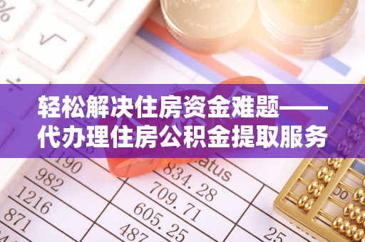 安平轻松解决住房资金难题——代办理住房公积金提取服务详解