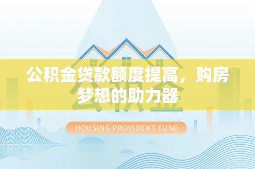 安平公积金贷款额度提高，购房梦想的助力器