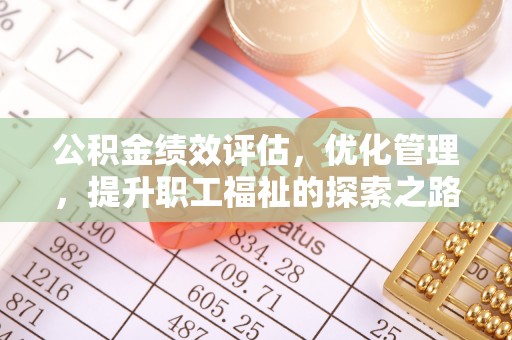 安平公积金绩效评估，优化管理，提升职工福祉的探索之路