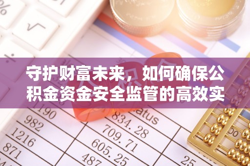 安平守护财富未来，如何确保公积金资金安全监管的高效实施