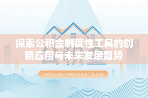 安平探索公积金制度性工具的创新应用与未来发展趋势