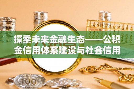 安平探索未来金融生态——公积金信用体系建设与社会信用体系的深度融合