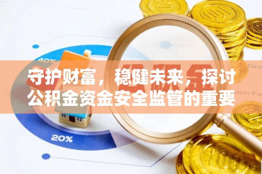 安平守护财富，稳健未来，探讨公积金资金安全监管的重要性与实践