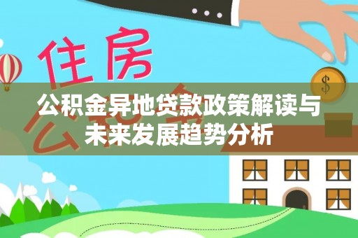 安平公积金异地贷款政策解读与未来发展趋势分析