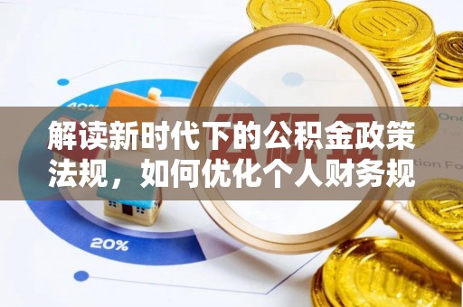 安平解读新时代下的公积金政策法规，如何优化个人财务规划