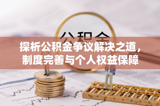 安平探析公积金争议解决之道，制度完善与个人权益保障