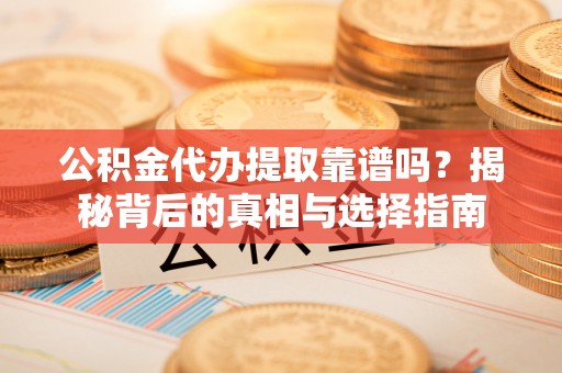 安平公积金代办提取靠谱吗？揭秘背后的真相与选择指南