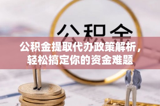 安平公积金提取代办政策解析，轻松搞定你的资金难题