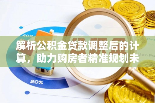 安平解析公积金贷款调整后的计算，助力购房者精准规划未来