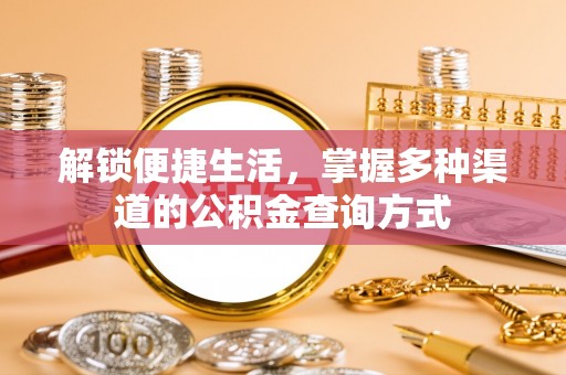 安平解锁便捷生活，掌握多种渠道的公积金查询方式