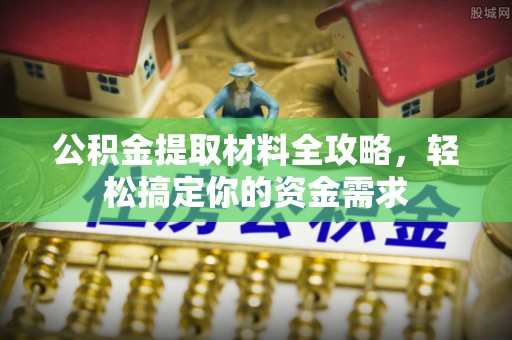安平公积金提取材料全攻略，轻松搞定你的资金需求