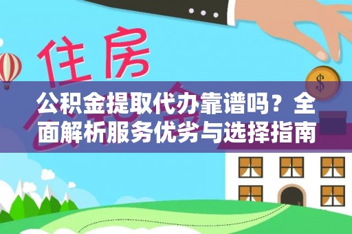 安平公积金提取代办靠谱吗？全面解析服务优劣与选择指南