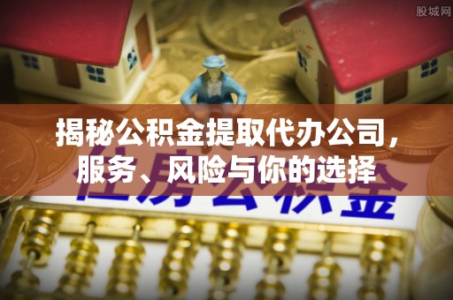 安平揭秘公积金提取代办公司，服务、风险与你的选择