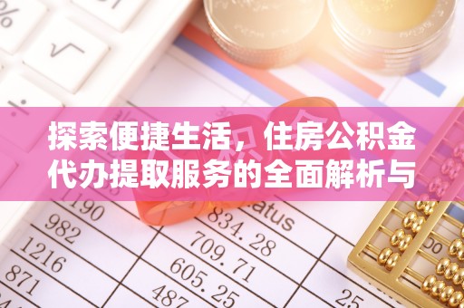 安平探索便捷生活，住房公积金代办提取服务的全面解析与优势