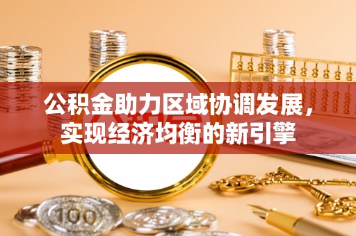 安平公积金助力区域协调发展，实现经济均衡的新引擎