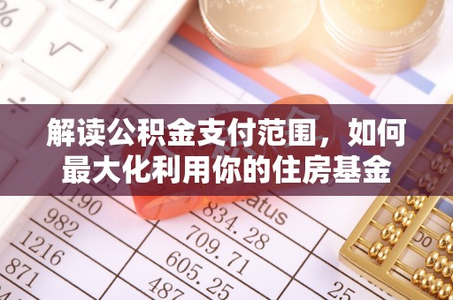 安平解读公积金支付范围，如何最大化利用你的住房基金