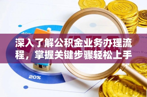 安平深入了解公积金业务办理流程，掌握关键步骤轻松上手