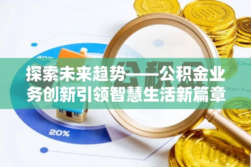 安平探索未来趋势——公积金业务创新引领智慧生活新篇章