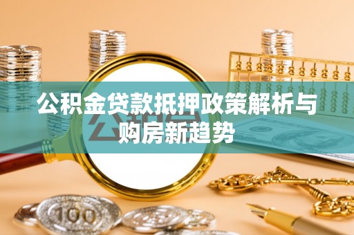 安平公积金贷款抵押政策解析与购房新趋势