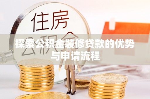 安平探索公积金装修贷款的优势与申请流程