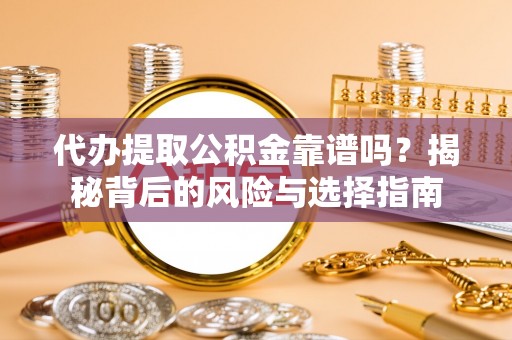 安平代办提取公积金靠谱吗？揭秘背后的风险与选择指南