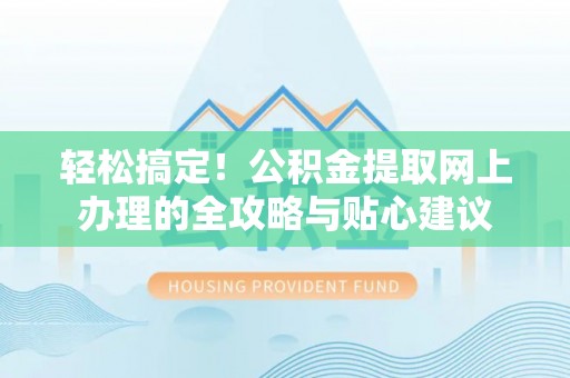 安平轻松搞定！公积金提取网上办理的全攻略与贴心建议