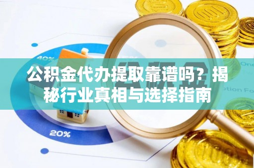 安平公积金代办提取靠谱吗？揭秘行业真相与选择指南