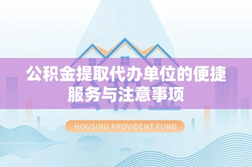 安平公积金提取代办单位的便捷服务与注意事项