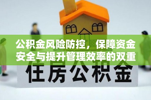 安平公积金风险防控，保障资金安全与提升管理效率的双重探索