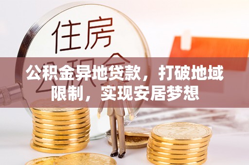 安平公积金异地贷款，打破地域限制，实现安居梦想
