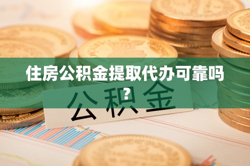 安平住房公积金提取代办可靠吗？