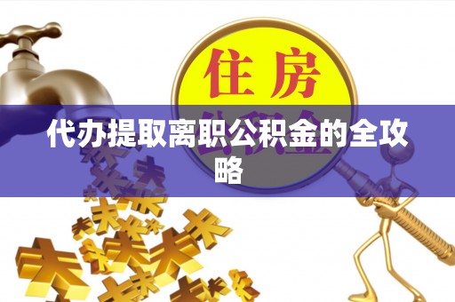 安平代办提取离职公积金的全攻略