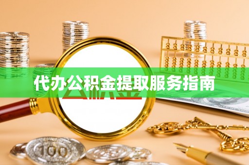 安平代办公积金提取服务指南