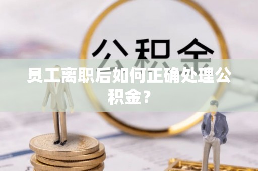 安平员工离职后如何正确处理公积金？