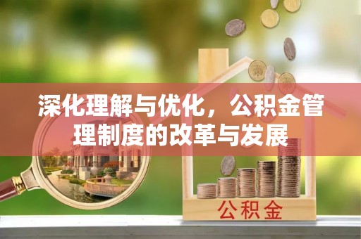 安平深化理解与优化，公积金管理制度的改革与发展