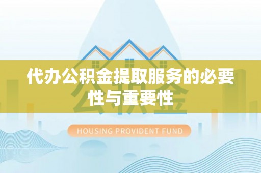 安平代办公积金提取服务的必要性与重要性