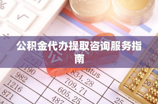安平公积金代办提取咨询服务指南