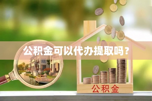 安平公积金可以代办提取吗？
