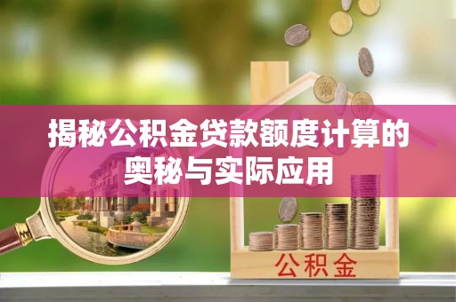 安平揭秘公积金贷款额度计算的奥秘与实际应用