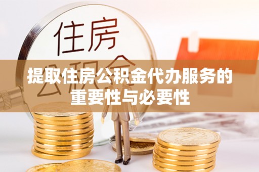 安平提取住房公积金代办服务的重要性与必要性