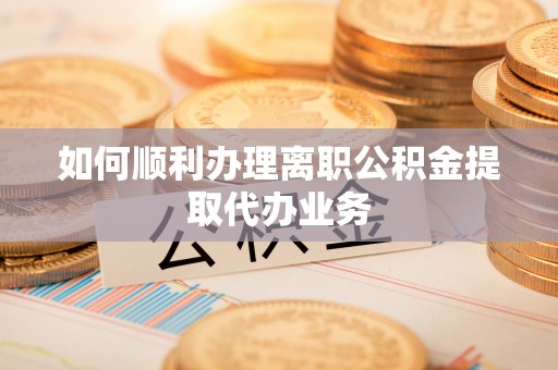 安平如何顺利办理离职公积金提取代办业务