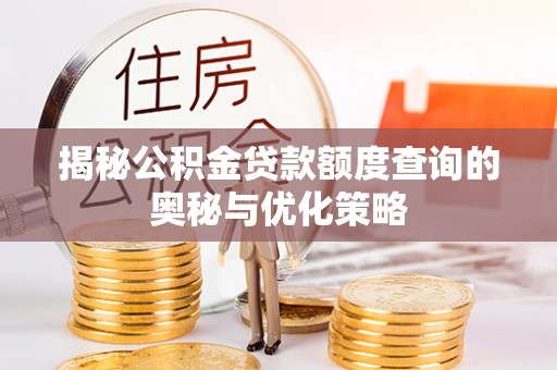 安平揭秘公积金贷款额度查询的奥秘与优化策略
